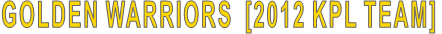 GOLDEN WARRIORS  [2012 KPL TEAM]